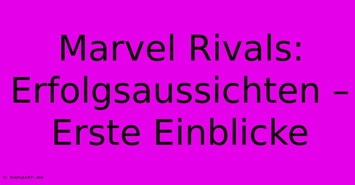 Marvel Rivals:  Erfolgsaussichten – Erste Einblicke