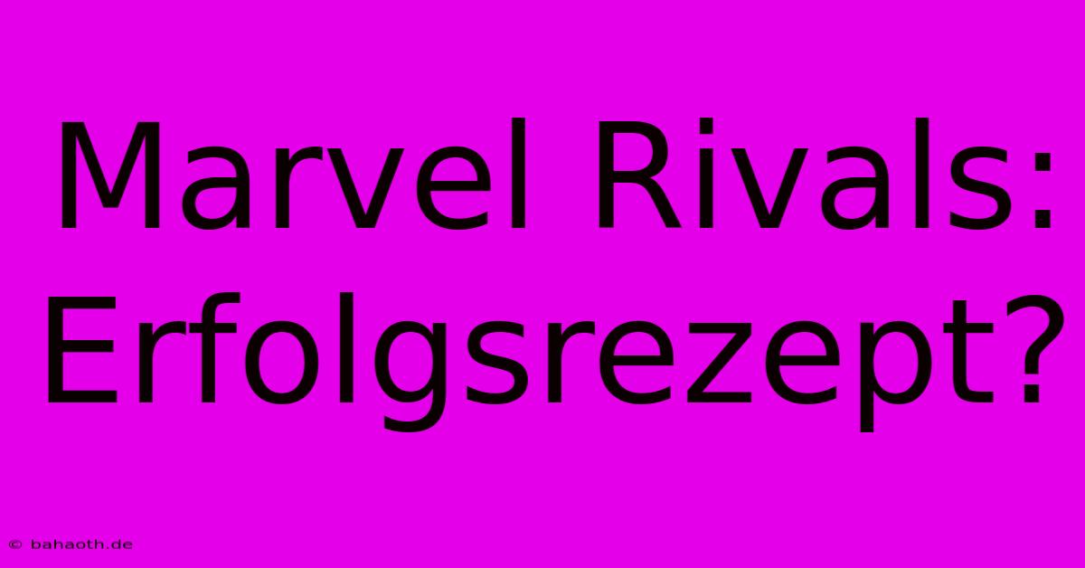 Marvel Rivals:  Erfolgsrezept?