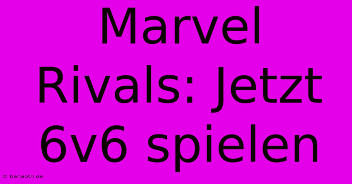 Marvel Rivals: Jetzt 6v6 Spielen