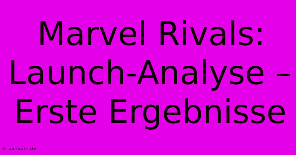 Marvel Rivals:  Launch-Analyse –  Erste Ergebnisse