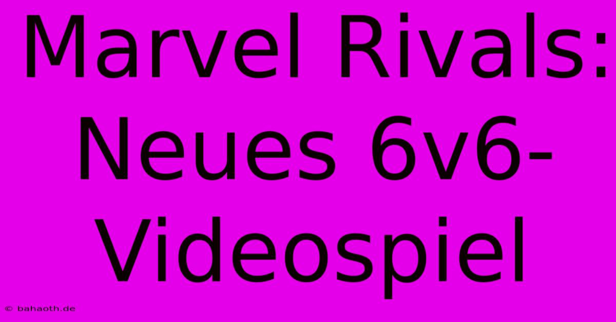 Marvel Rivals: Neues 6v6-Videospiel