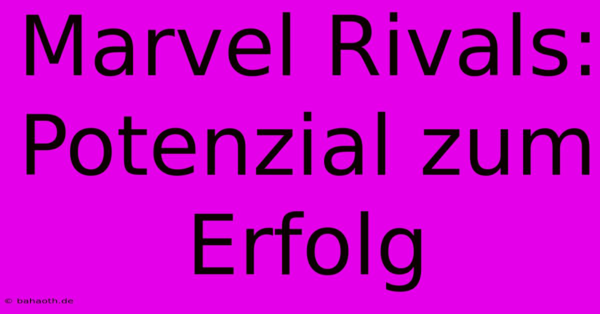 Marvel Rivals:  Potenzial Zum Erfolg