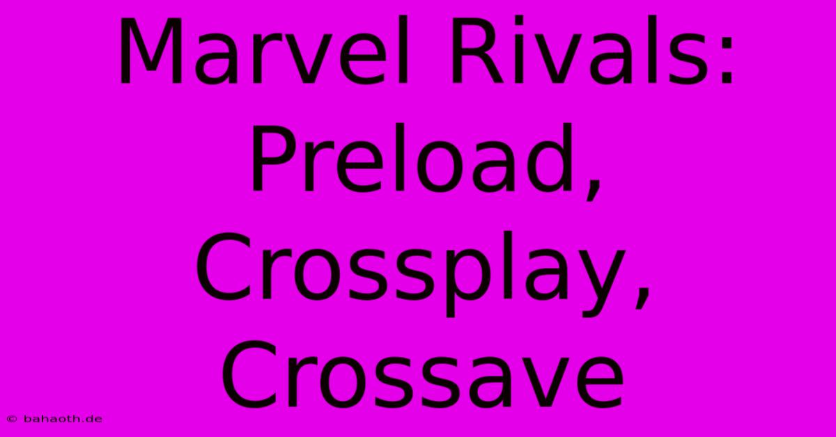 Marvel Rivals: Preload, Crossplay, Crossave