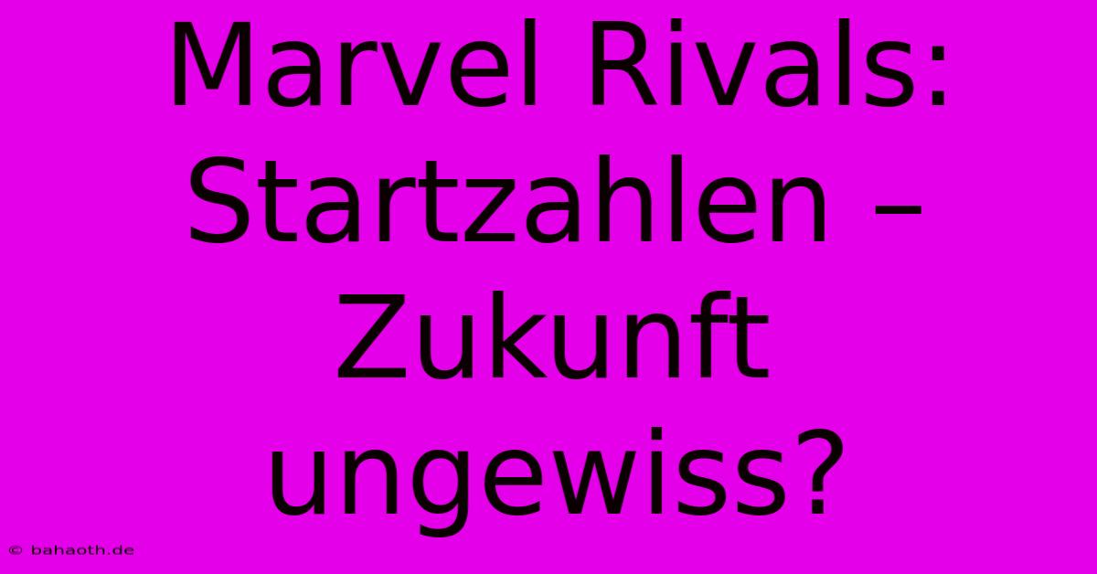 Marvel Rivals: Startzahlen –  Zukunft Ungewiss?