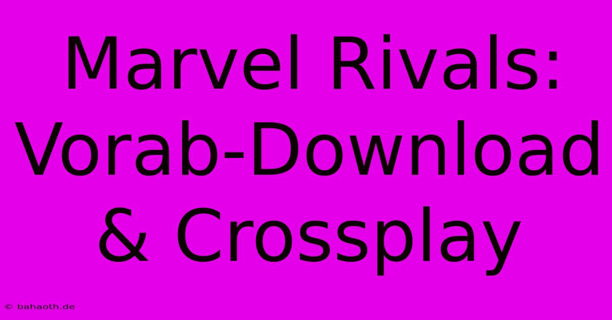 Marvel Rivals: Vorab-Download & Crossplay