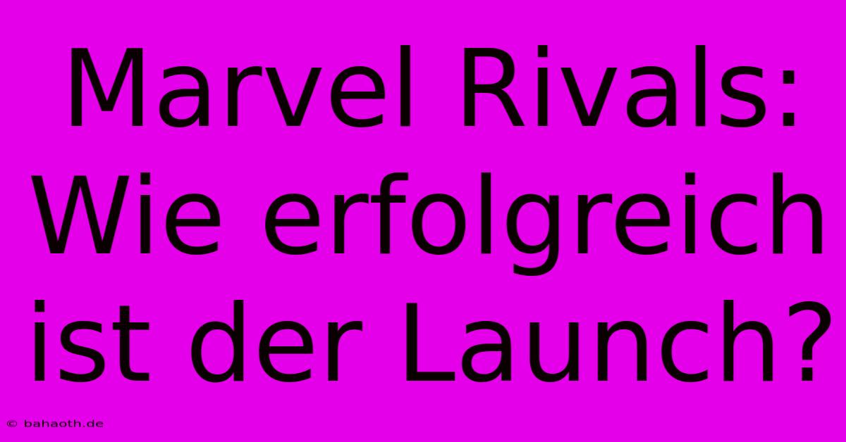 Marvel Rivals:  Wie Erfolgreich Ist Der Launch?