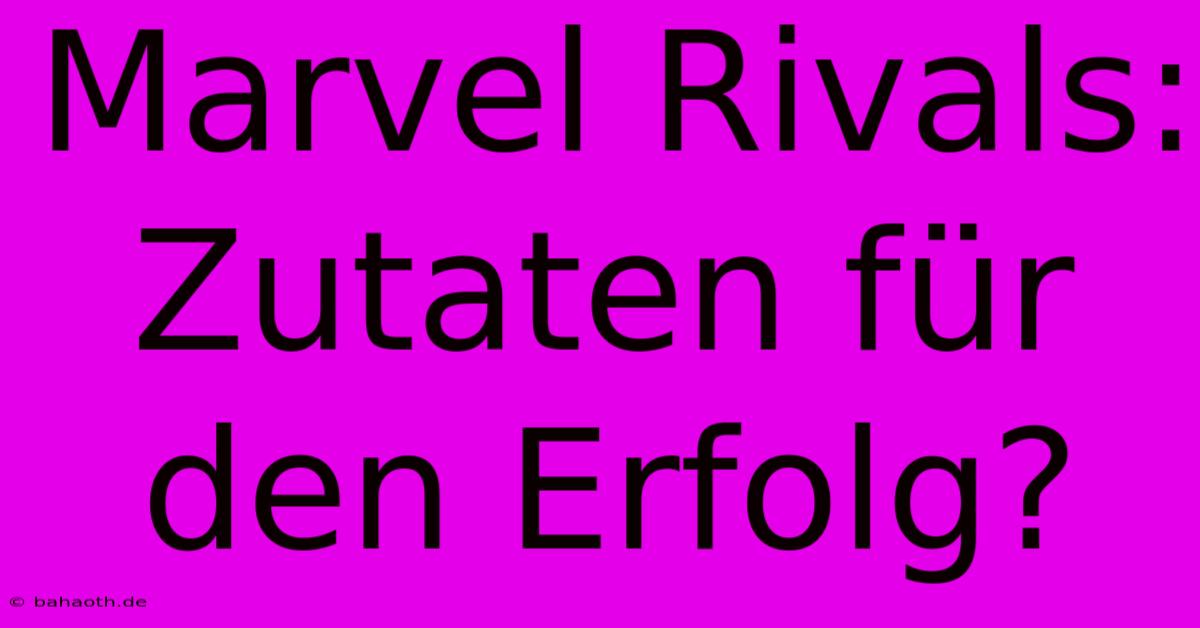 Marvel Rivals: Zutaten Für Den Erfolg?