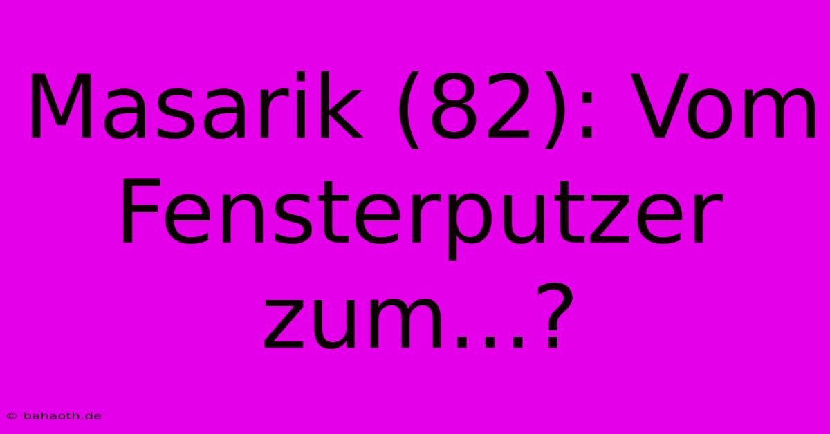 Masarik (82): Vom Fensterputzer Zum...?