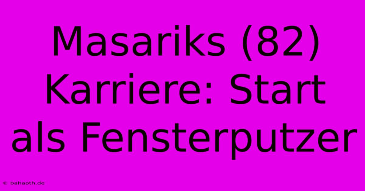 Masariks (82) Karriere: Start Als Fensterputzer