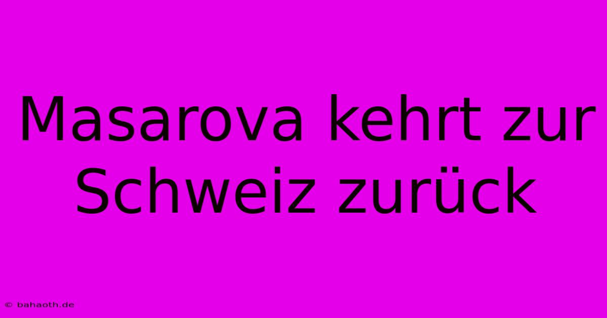 Masarova Kehrt Zur Schweiz Zurück