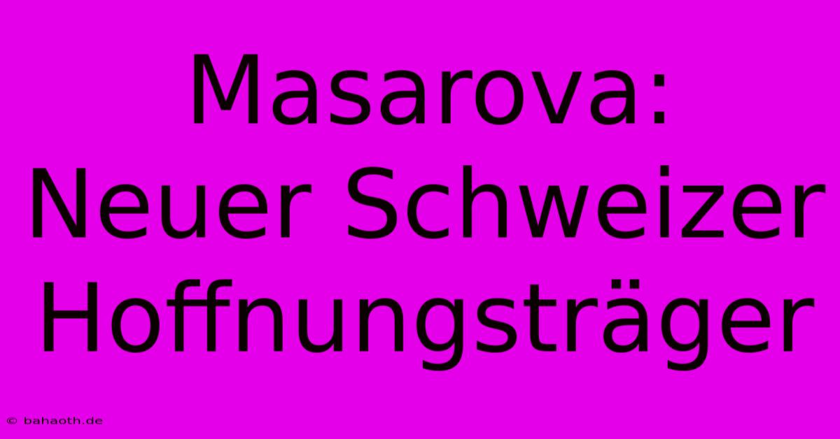 Masarova: Neuer Schweizer Hoffnungsträger