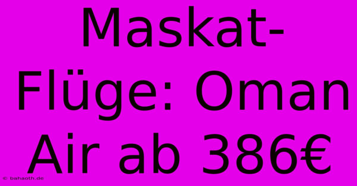 Maskat-Flüge: Oman Air Ab 386€