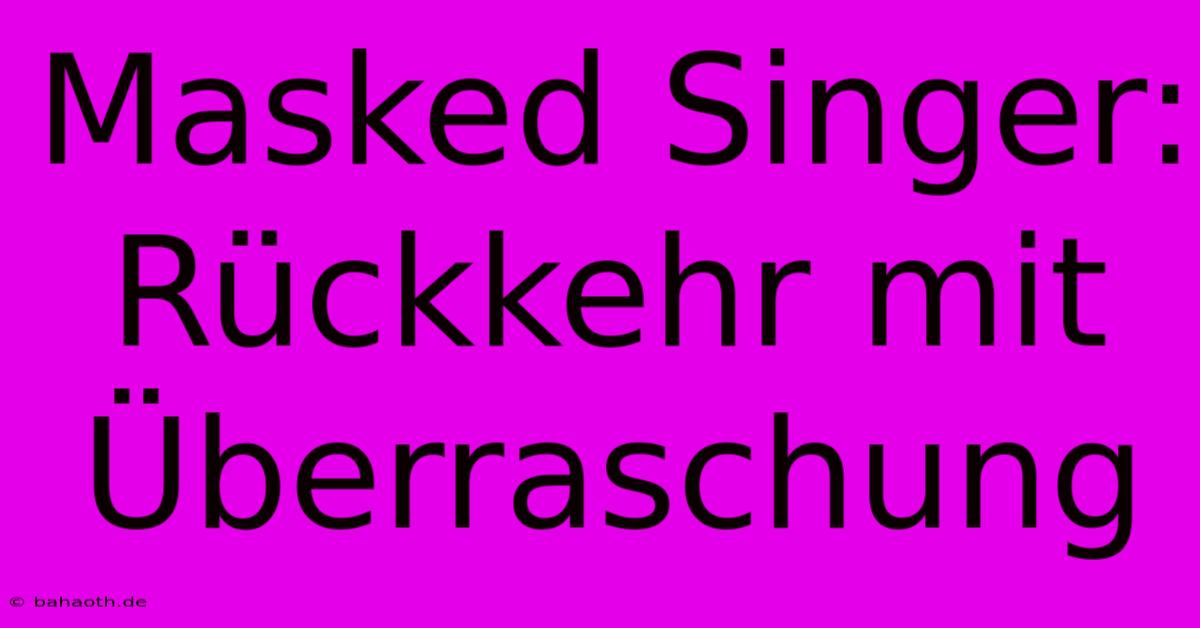 Masked Singer: Rückkehr Mit Überraschung