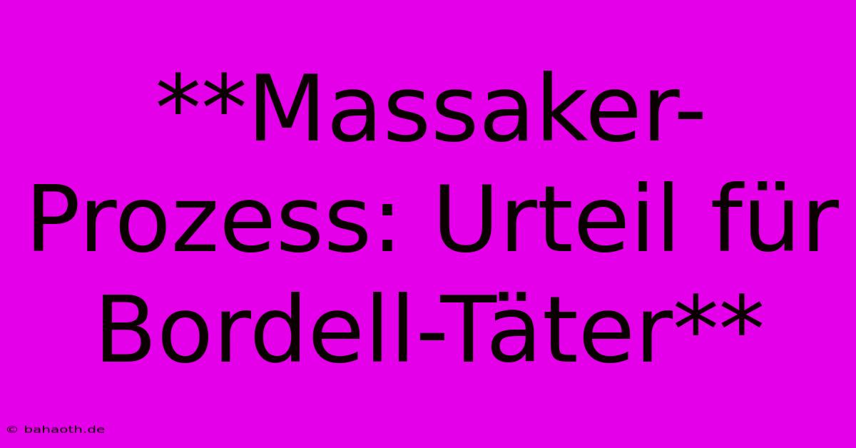 **Massaker-Prozess: Urteil Für Bordell-Täter**