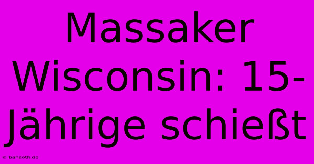 Massaker Wisconsin: 15-Jährige Schießt