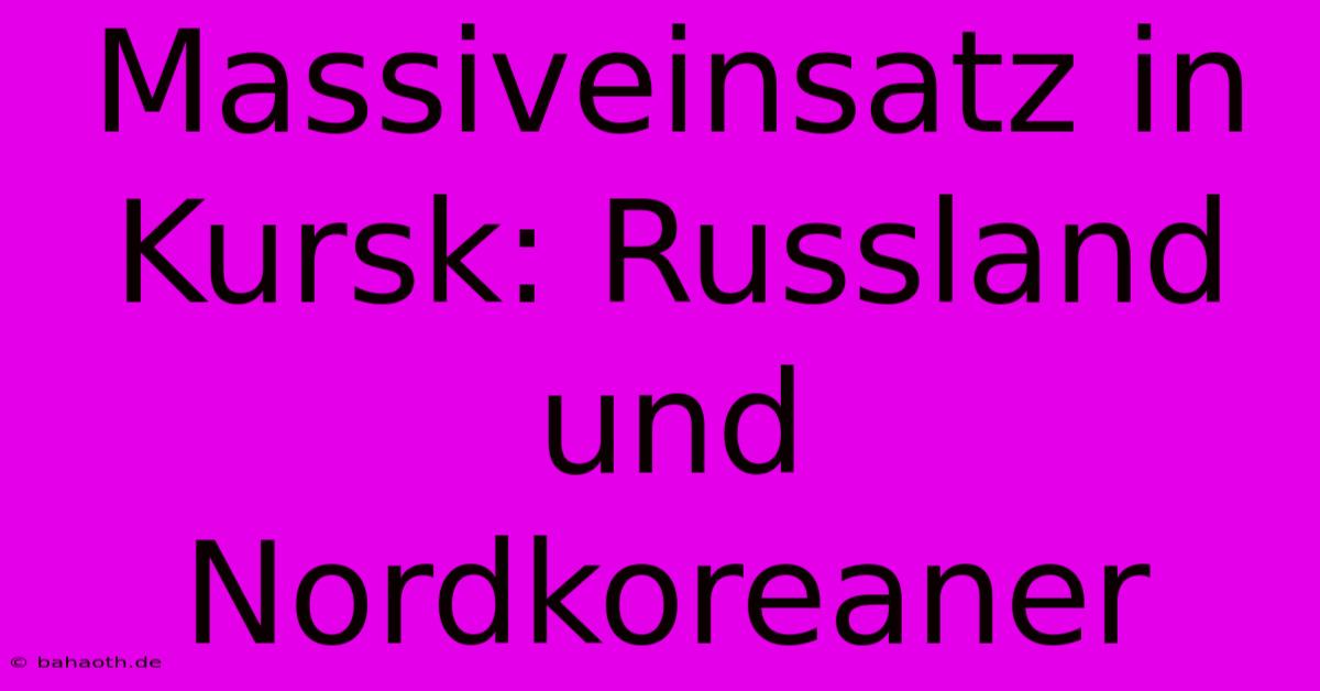 Massiveinsatz In Kursk: Russland Und Nordkoreaner