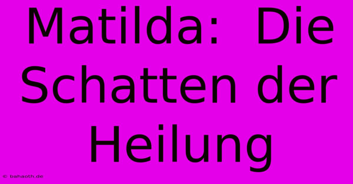 Matilda:  Die Schatten Der Heilung