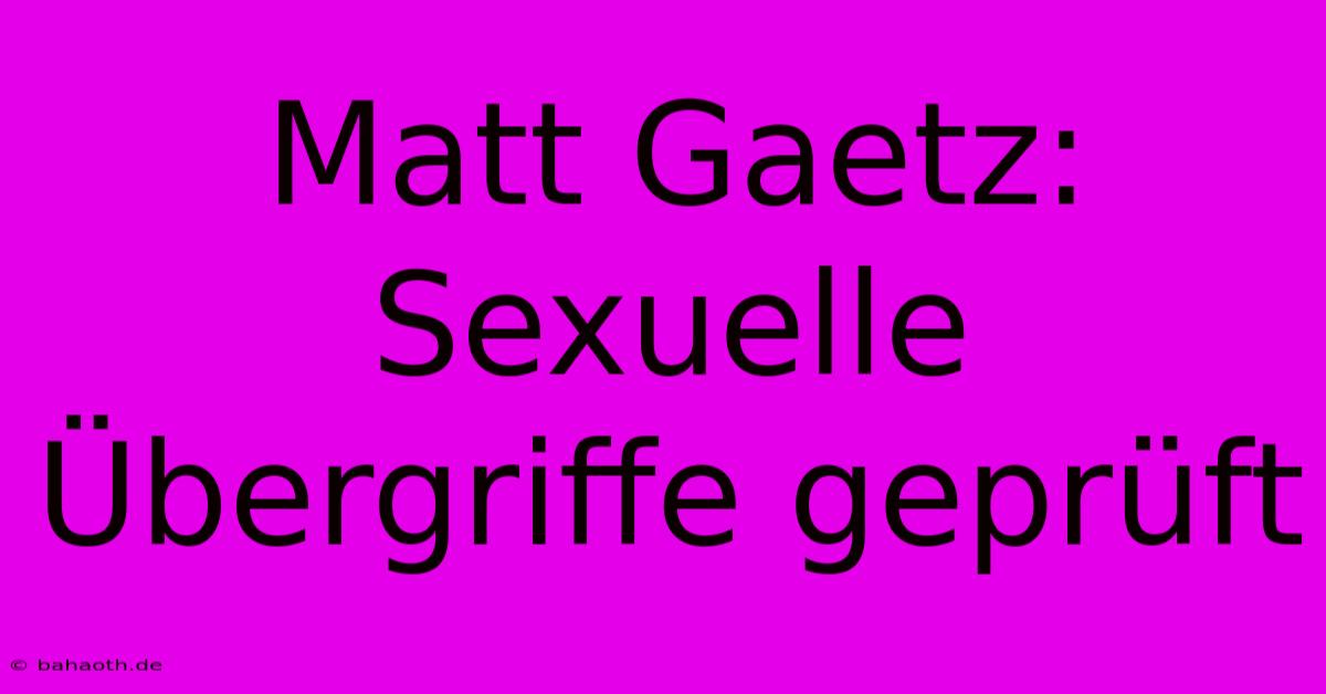 Matt Gaetz:  Sexuelle Übergriffe Geprüft