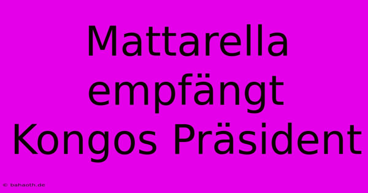 Mattarella Empfängt Kongos Präsident