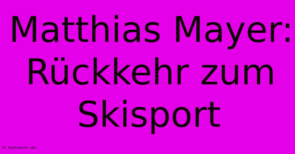 Matthias Mayer: Rückkehr Zum Skisport