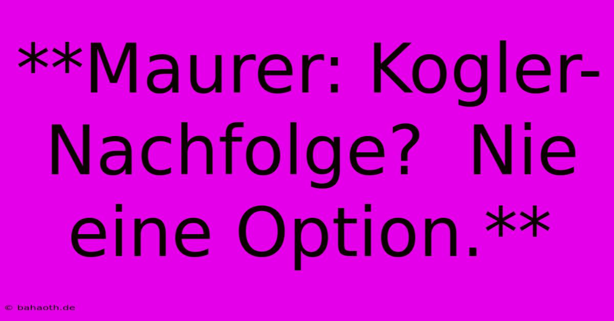 **Maurer: Kogler-Nachfolge?  Nie Eine Option.**