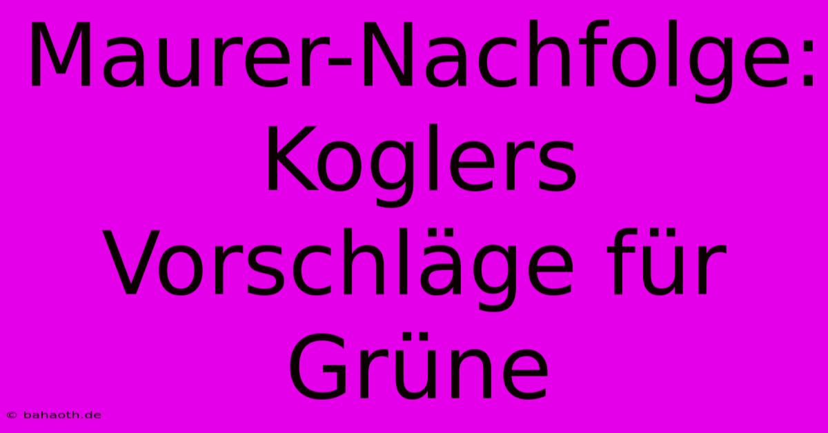 Maurer-Nachfolge: Koglers Vorschläge Für Grüne