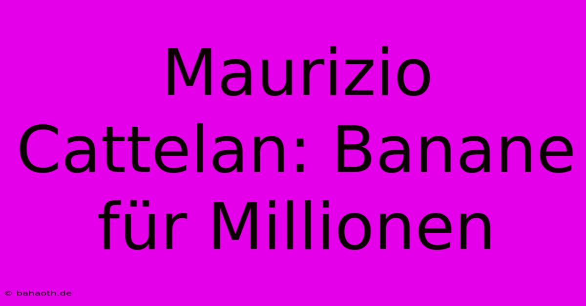 Maurizio Cattelan: Banane Für Millionen