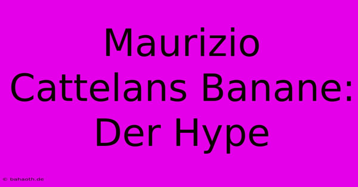 Maurizio Cattelans Banane: Der Hype