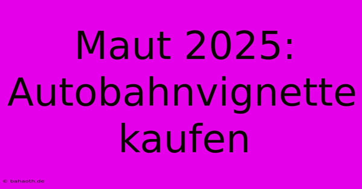 Maut 2025:  Autobahnvignette Kaufen