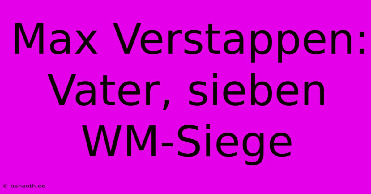 Max Verstappen: Vater, Sieben WM-Siege