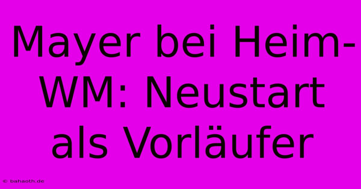 Mayer Bei Heim-WM: Neustart Als Vorläufer