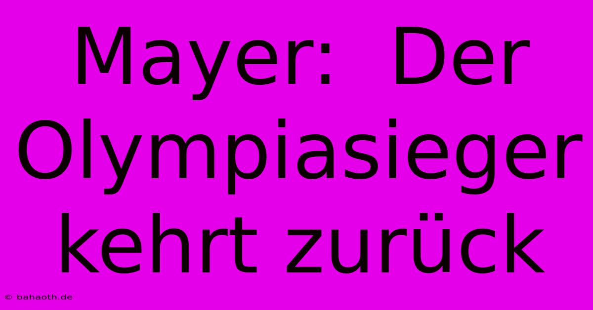 Mayer:  Der Olympiasieger Kehrt Zurück