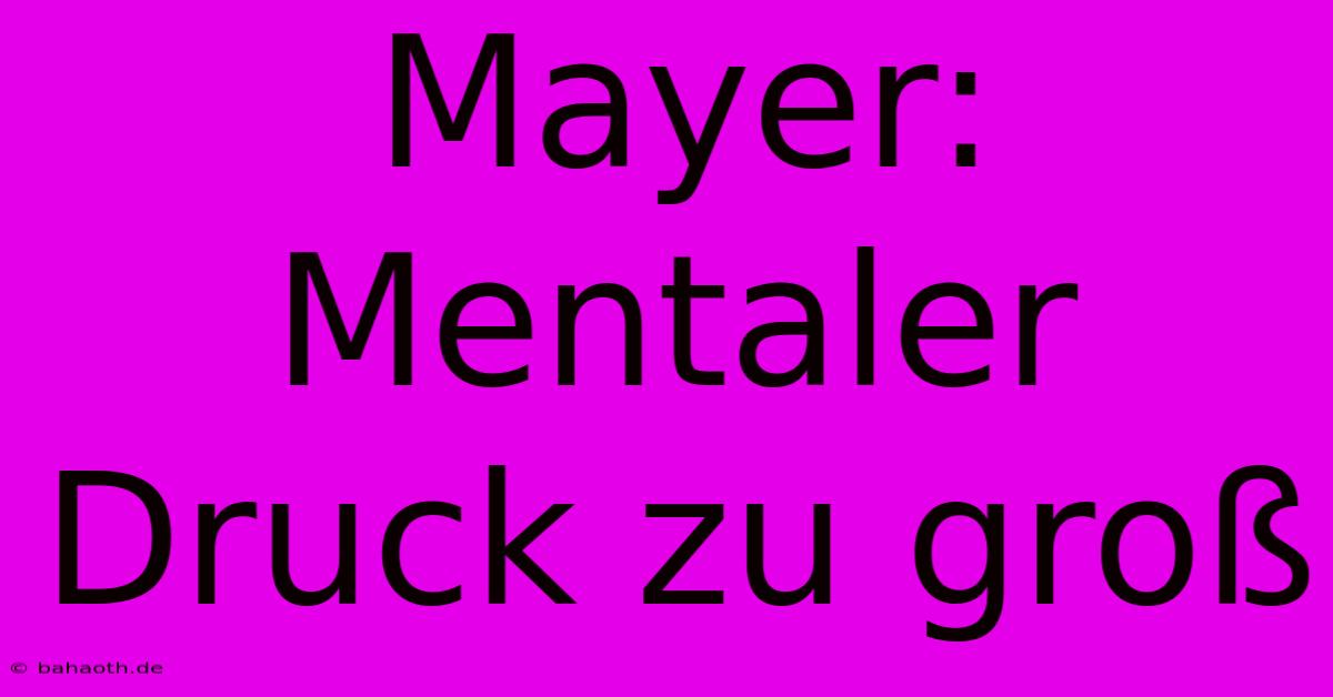 Mayer:  Mentaler Druck Zu Groß