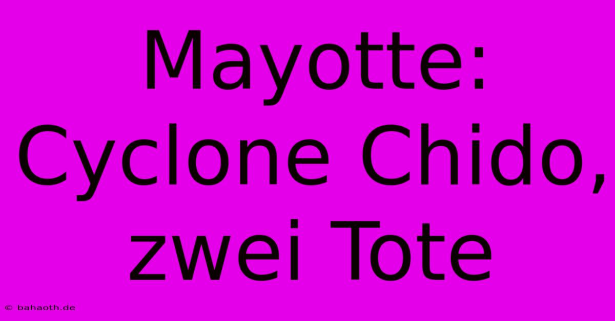 Mayotte: Cyclone Chido, Zwei Tote