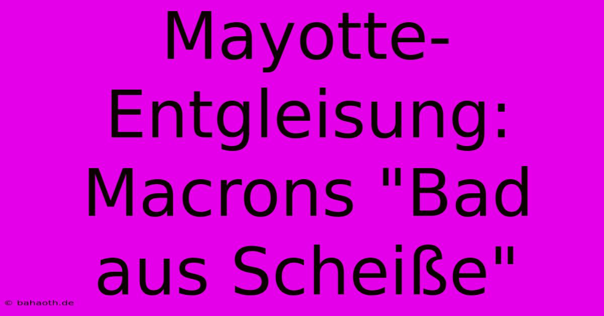 Mayotte-Entgleisung: Macrons 