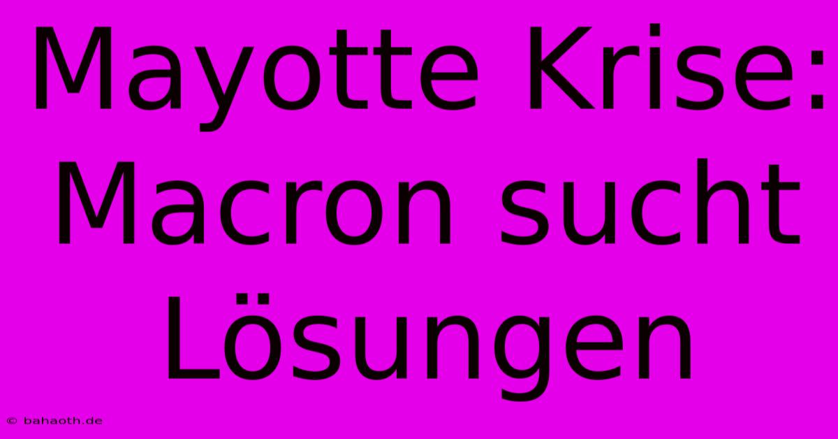 Mayotte Krise: Macron Sucht Lösungen