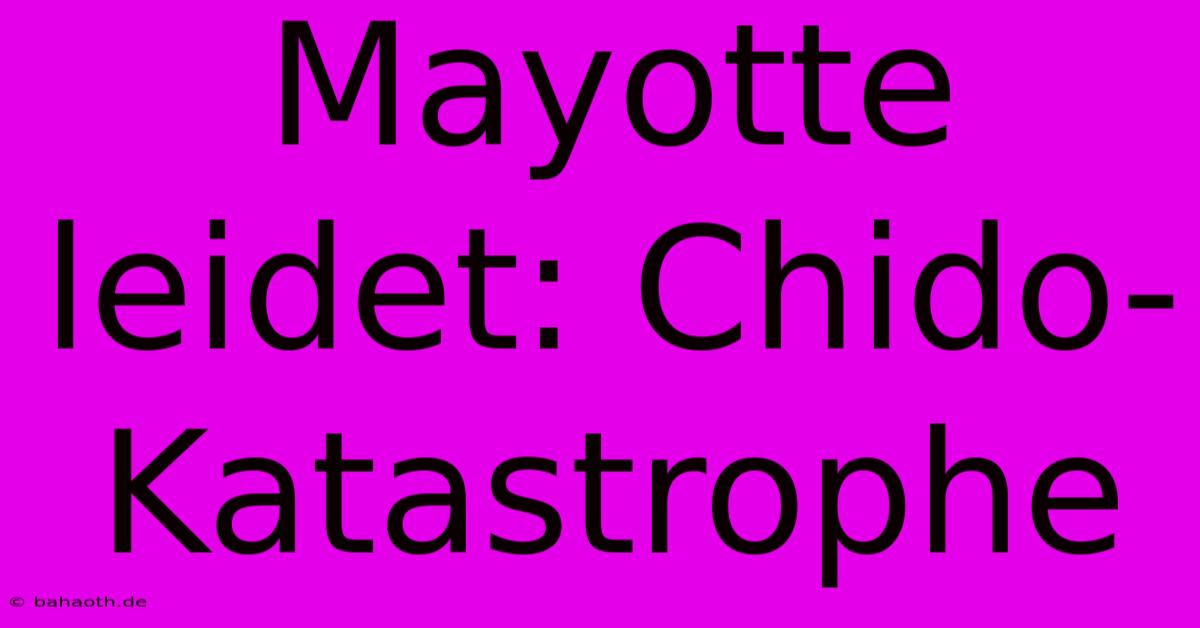 Mayotte Leidet: Chido-Katastrophe