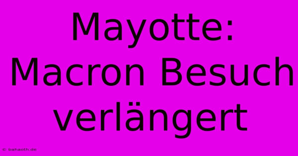 Mayotte: Macron Besuch Verlängert