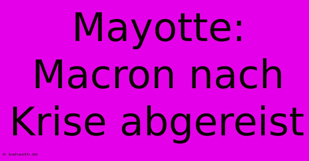 Mayotte: Macron Nach Krise Abgereist