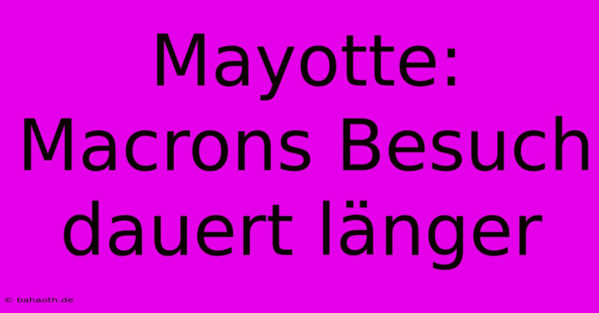 Mayotte: Macrons Besuch Dauert Länger