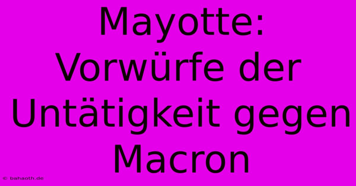 Mayotte: Vorwürfe Der Untätigkeit Gegen Macron