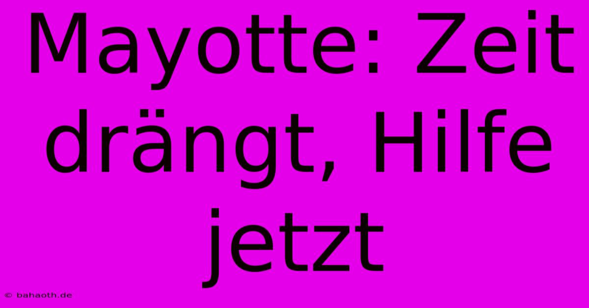 Mayotte: Zeit Drängt, Hilfe Jetzt