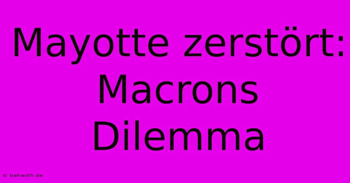 Mayotte Zerstört: Macrons Dilemma