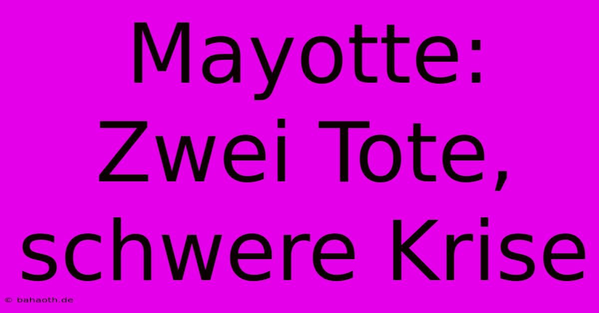 Mayotte: Zwei Tote, Schwere Krise