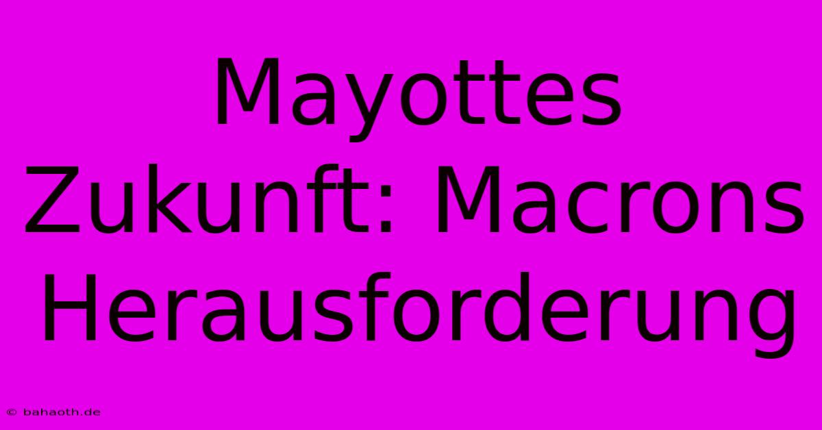 Mayottes Zukunft: Macrons Herausforderung