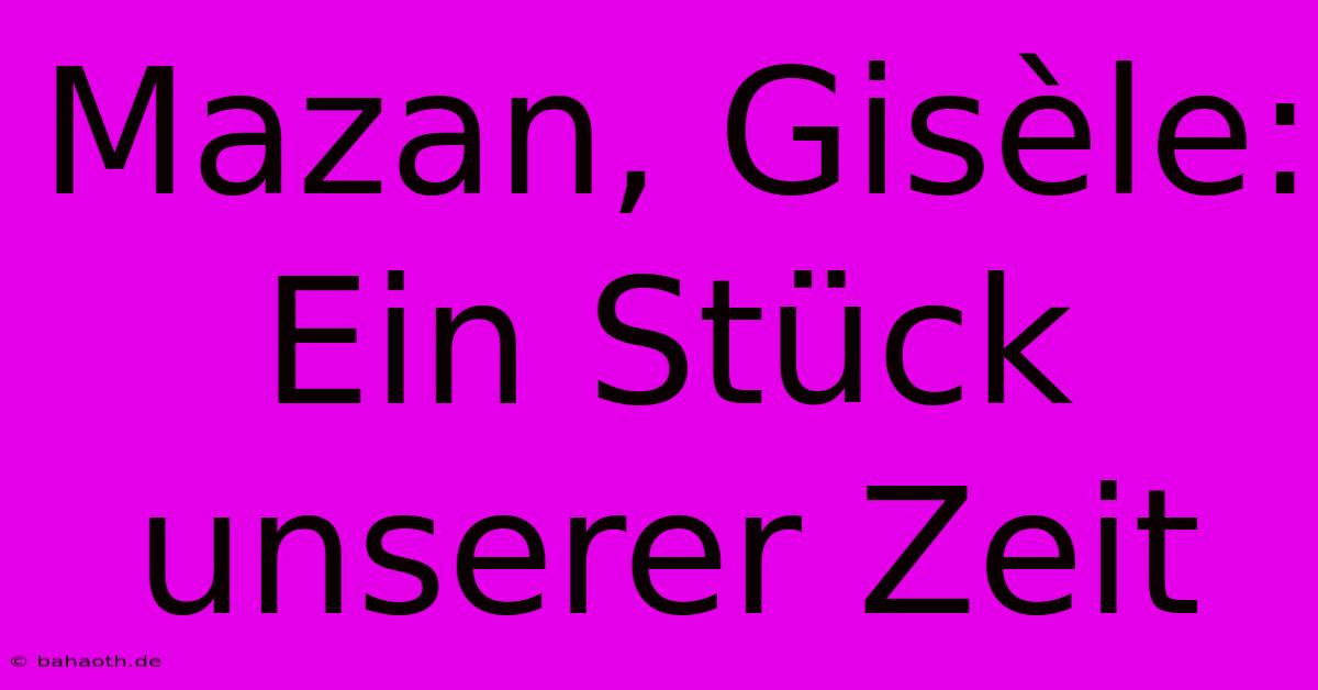 Mazan, Gisèle:  Ein Stück Unserer Zeit