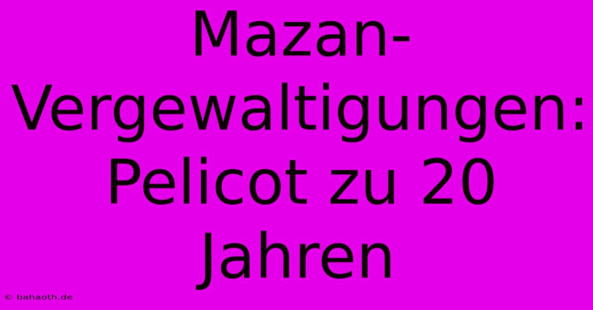 Mazan-Vergewaltigungen: Pelicot Zu 20 Jahren