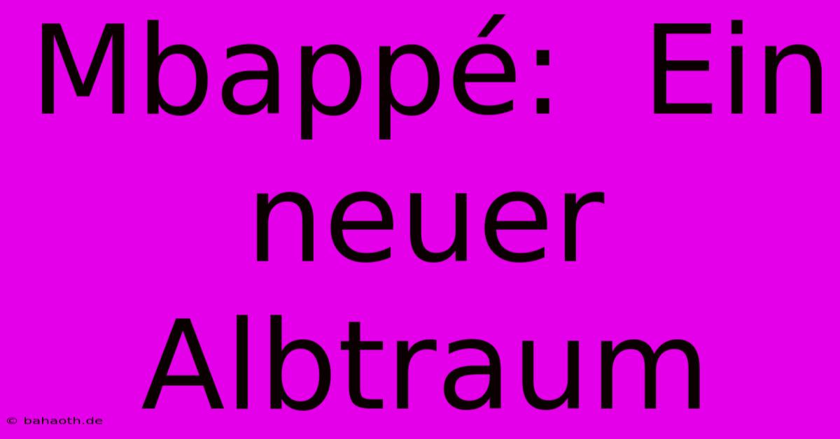 Mbappé:  Ein Neuer Albtraum