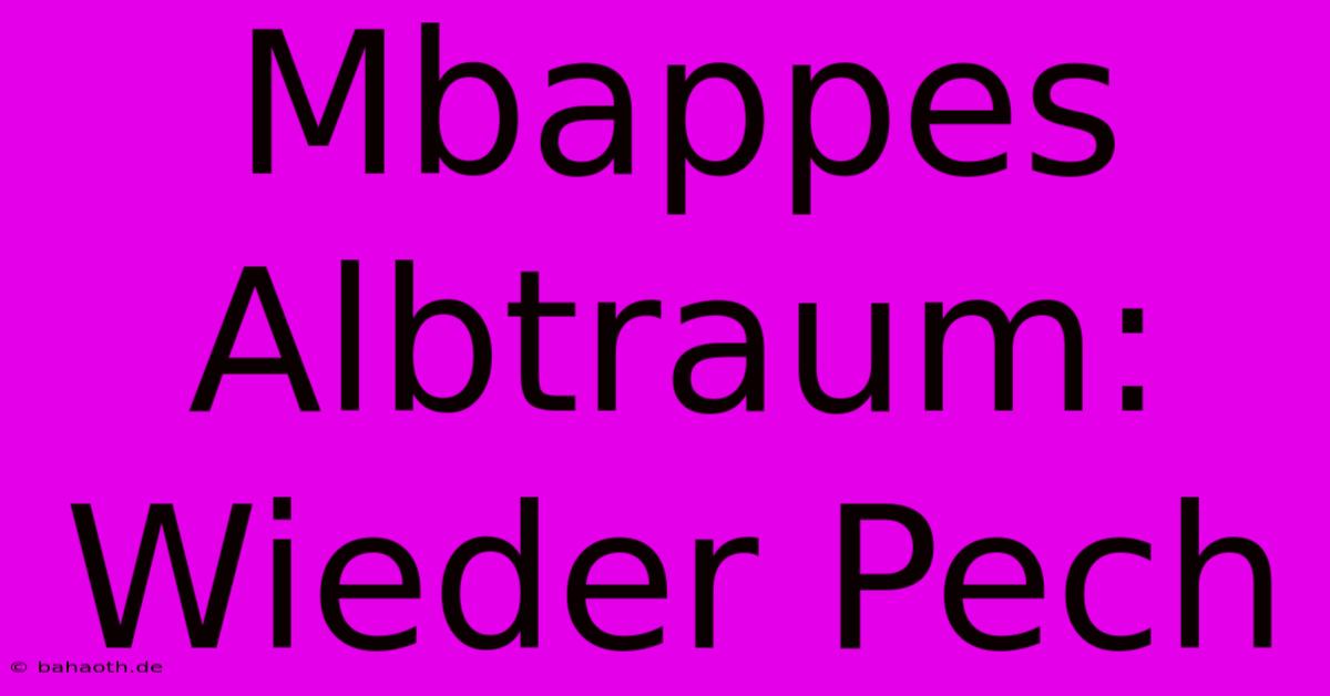 Mbappes Albtraum: Wieder Pech