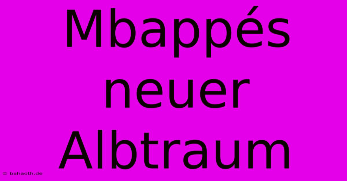 Mbappés Neuer Albtraum